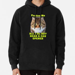 Pardon Me, I do not hear a can opener Pullover Hoodie