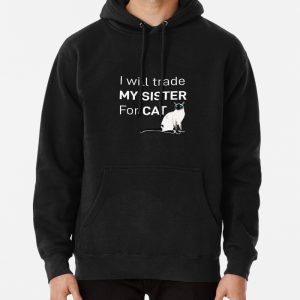 I will trade my sister for cat, Cute cat, my sister, cat, domestic, fanny cat, mothers day 2021, christmas 2022 Pullover Hoodie
